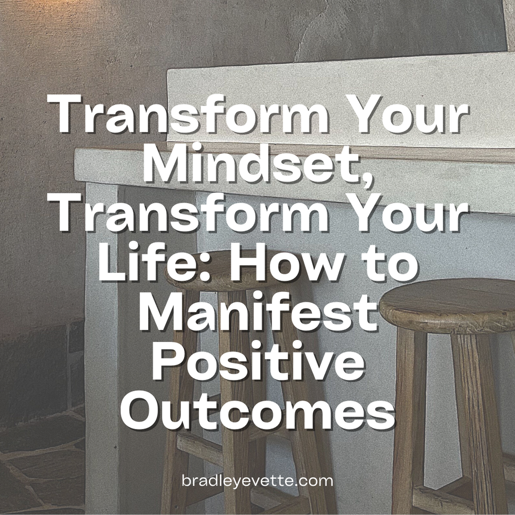 Transform Your Mindset, Transform Your Life: How to Manifest Positive Outcomes